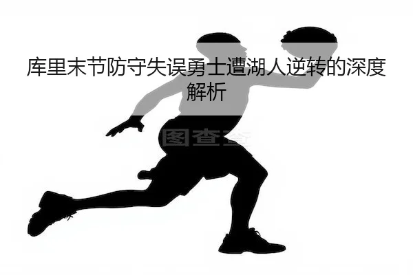 库里末节防守失误勇士遭湖人逆转的深度解析